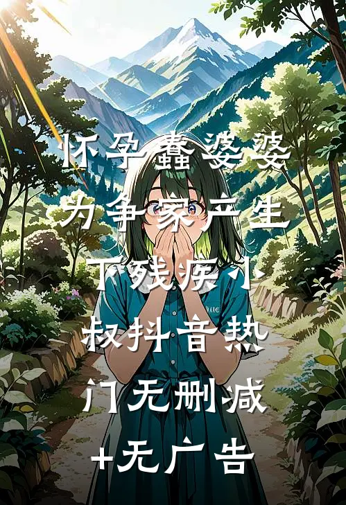 怀孕蠢婆婆为争家产生下残疾小叔抖音热门无删减+无广告