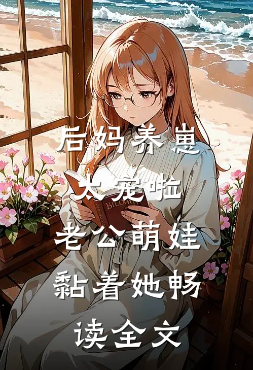 后妈养崽：太宠啦，老公萌娃黏着她畅读全文