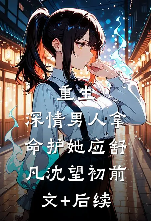 重生：深情男人拿命护她应舒凡沈望初前文+后续