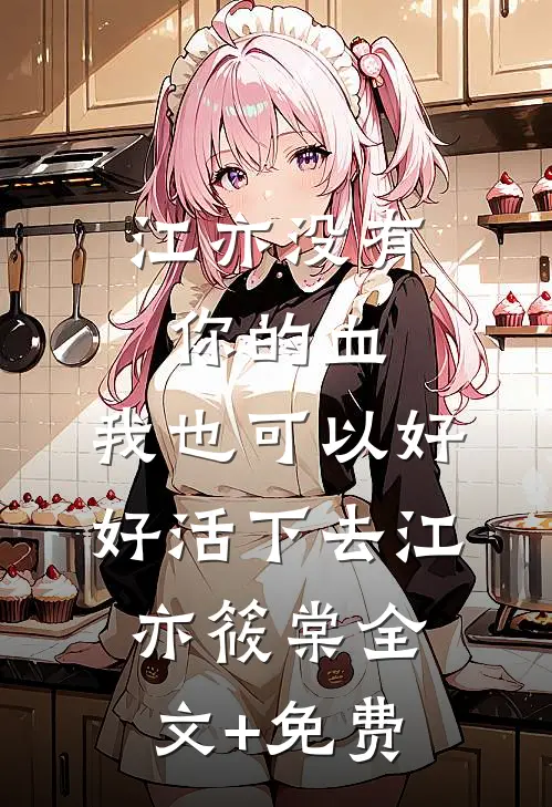 江亦没有你的血，我也可以好好活下去江亦筱棠全文+免费