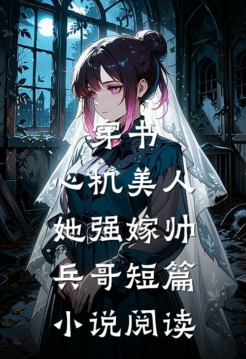 穿书：心机美人她强嫁帅兵哥短篇小说阅读