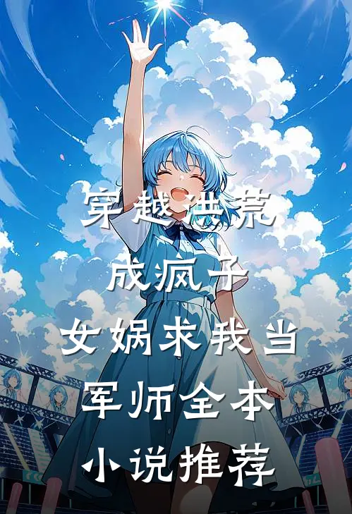穿越洪荒成疯子，女娲求我当军师全本小说推荐