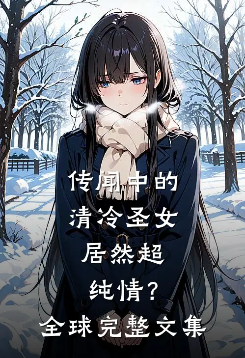 传闻中的清冷圣女,居然超纯情?全球完整文集