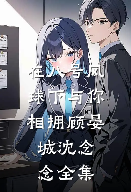 在八号风球下与你相拥顾晏城沈念念全集