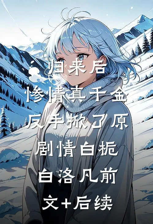 归来后，惨情真千金反手掀了原剧情白栀白洛凡前文+后续