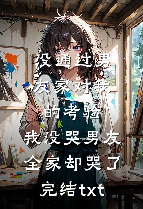 没通过男友家对我的考验，我没哭男友全家却哭了完结txt