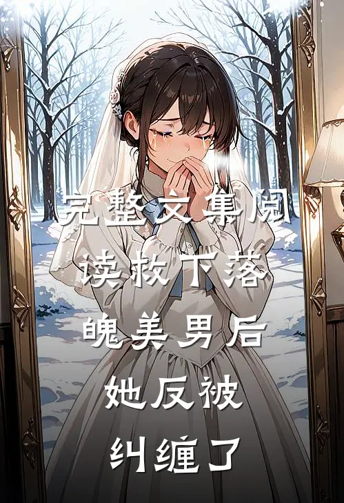 完整文集阅读救下落魄美男后，她反被纠缠了
