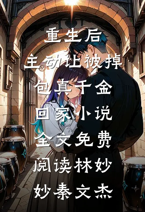 重生后，主动让被掉包真千金回家小说全文免费阅读林妙妙秦文杰