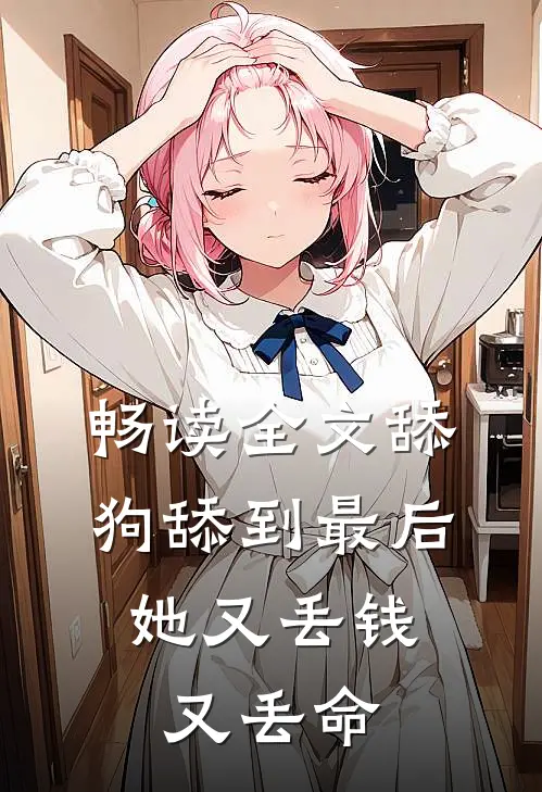 畅读全文舔狗舔到最后，她又丢钱又丢命