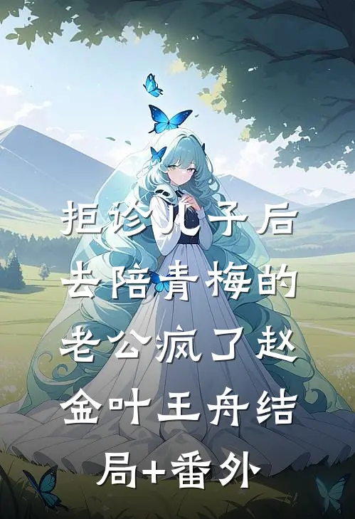 拒诊儿子后，去陪青梅的老公疯了赵金叶王舟结局+番外