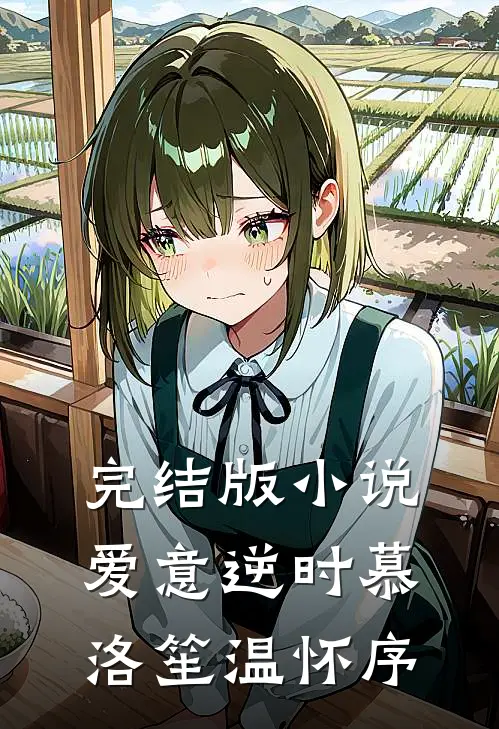 完结版小说爱意逆时慕洛笙温怀序