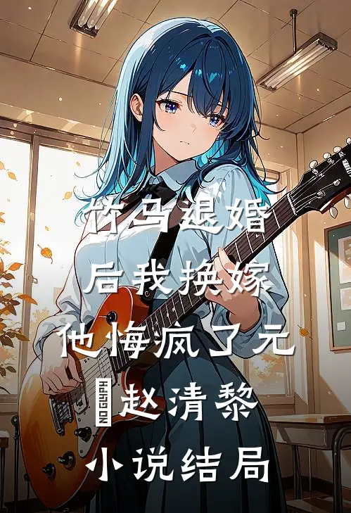 竹马退婚后我换嫁，他悔疯了元璟赵清黎小说结局