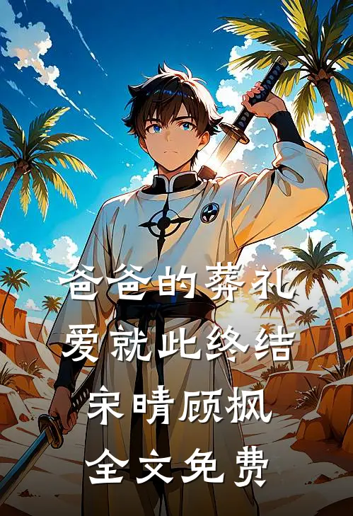 爸爸的葬礼，爱就此终结宋晴顾枫全文免费