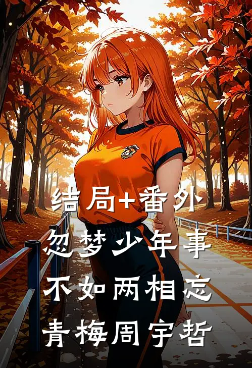 结局+番外忽梦少年事，不如两相忘青梅周宇哲