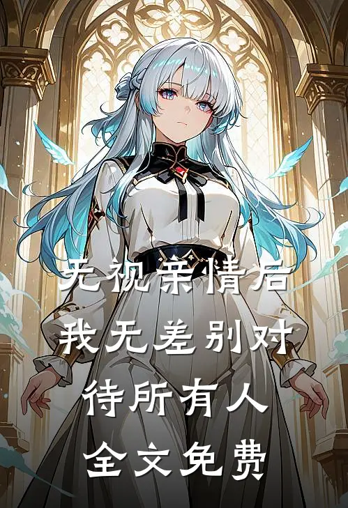 无视亲情后，我无差别对待所有人全文免费