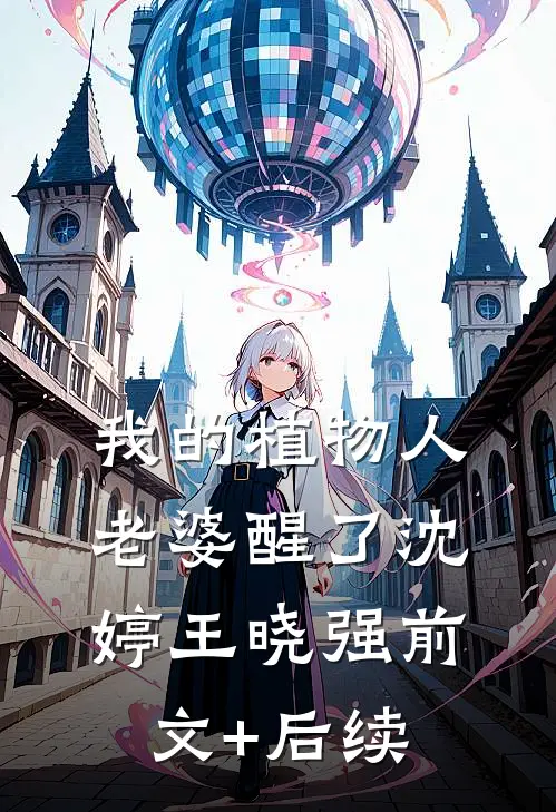 我的植物人老婆醒了沈婷王晓强前文+后续