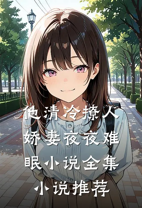 他清冷撩人,娇妻夜夜难眠小说全集小说推荐