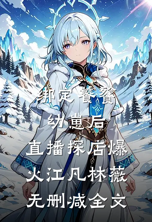 绑定饕餮幼崽后，直播探店爆火江凡林薇无删减全文