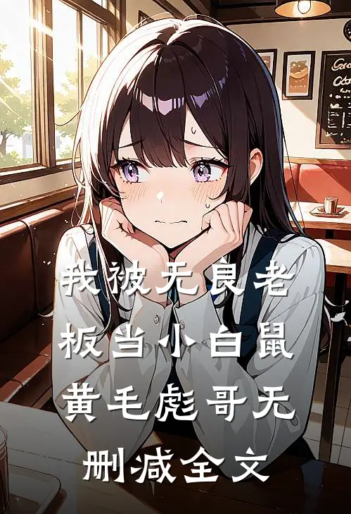 我被无良老板当小白鼠黄毛彪哥无删减全文