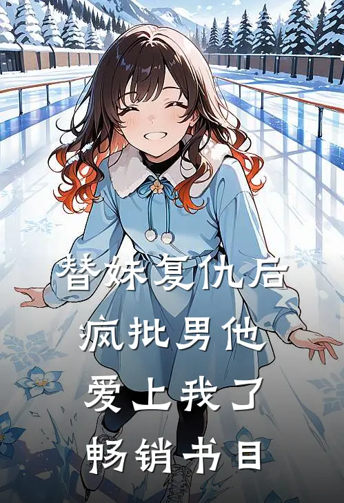 替妹复仇后，疯批男他爱上我了畅销书目