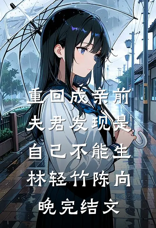 重回成亲前，夫君发现是自己不能生林轻竹陈向晚完结文