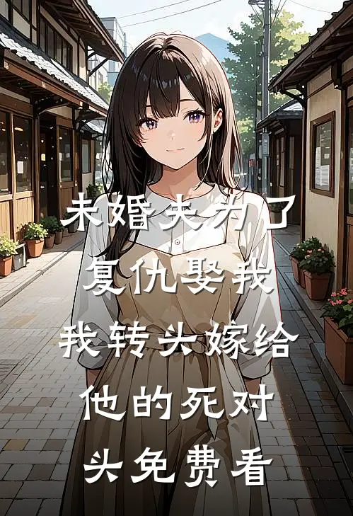 未婚夫为了复仇娶我，我转头嫁给他的死对头免费看