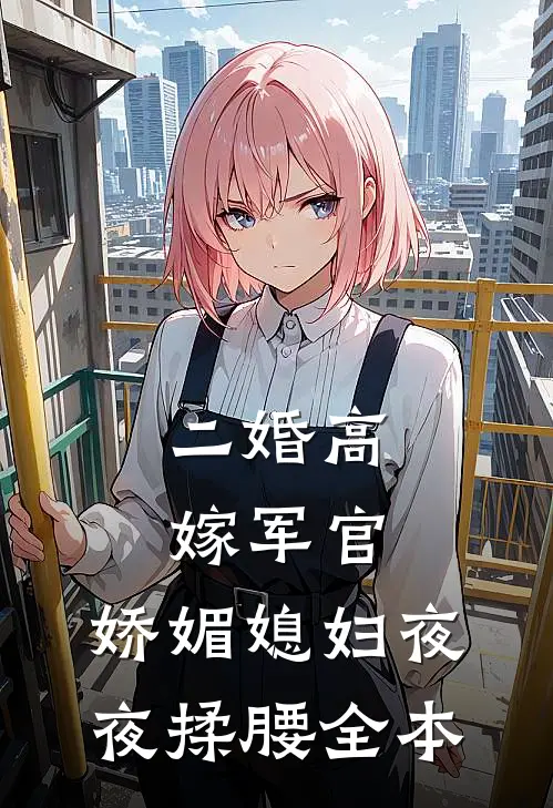 二婚高嫁军官，娇媚媳妇夜夜揉腰全本
