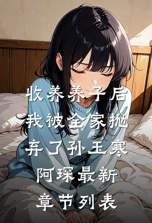 收养养子后我被全家抛弃了孙玉寒阿琛最新章节列表
