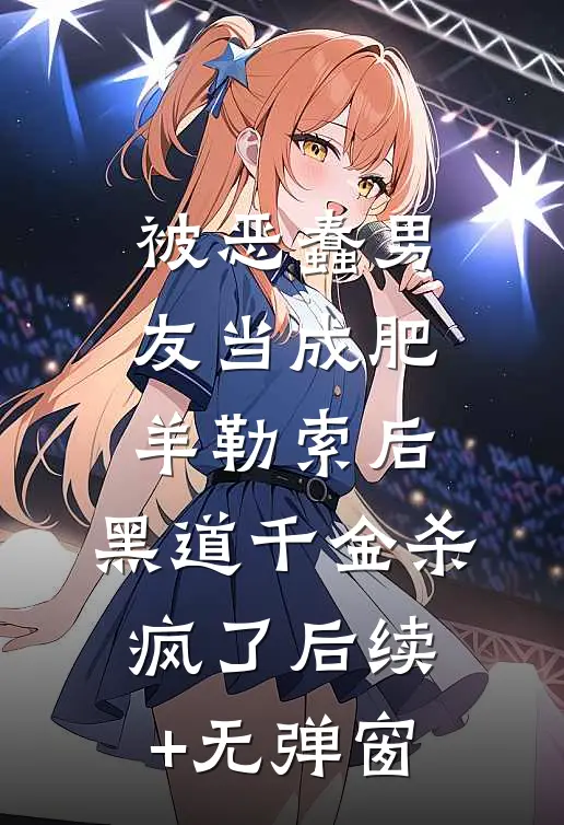 被恶蠢男友当成肥羊勒索后，黑道千金杀疯了后续+无弹窗