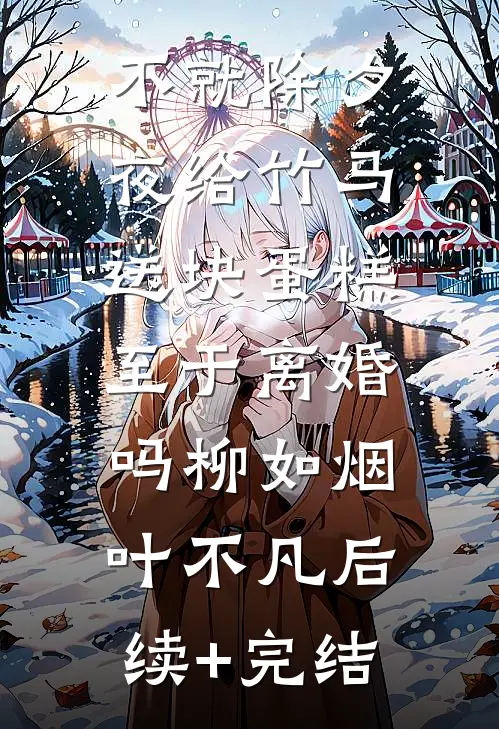 不就除夕夜给竹马送块蛋糕，至于离婚吗柳如烟叶不凡后续+完结