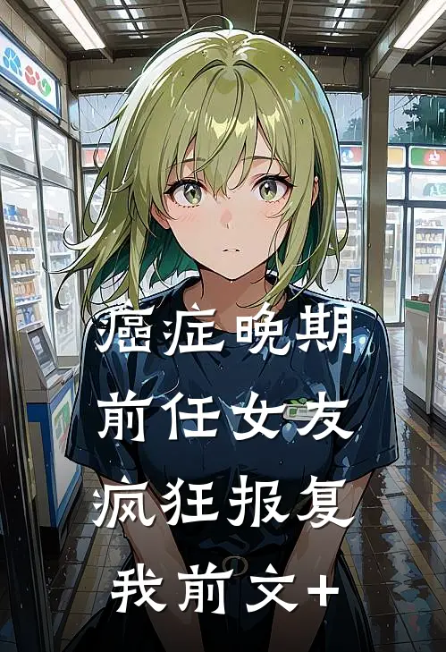 癌症晚期，前任女友疯狂报复我前文+