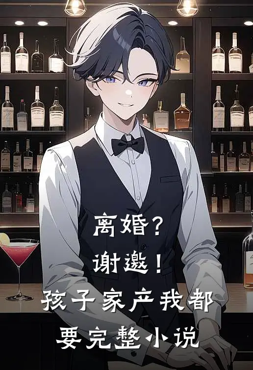 离婚？谢邀！孩子家产我都要完整小说