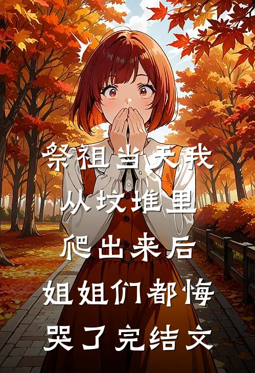祭祖当天我从坟堆里爬出来后，姐姐们都悔哭了完结文