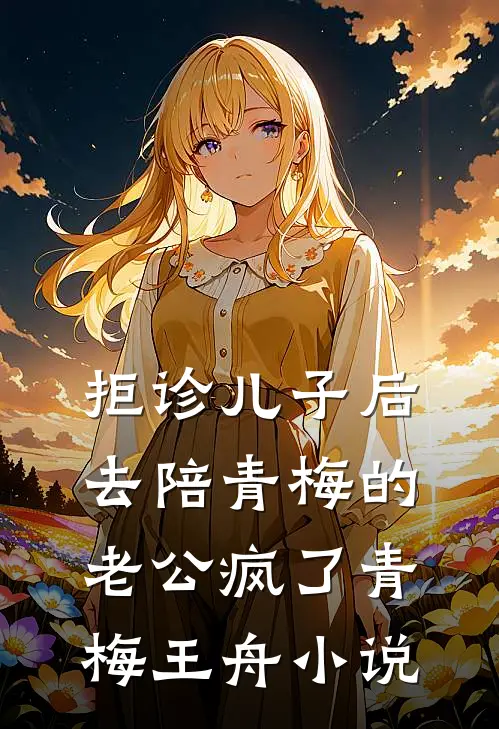 拒诊儿子后，去陪青梅的老公疯了青梅王舟小说