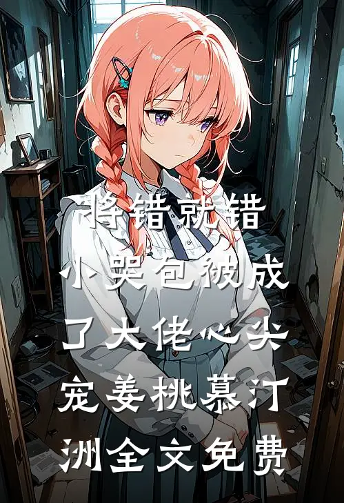 将错就错：小哭包被成了大佬心尖宠姜桃慕汀洲全文免费