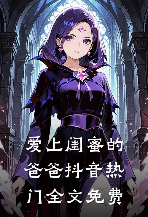爱上闺蜜的爸爸抖音热门全文免费