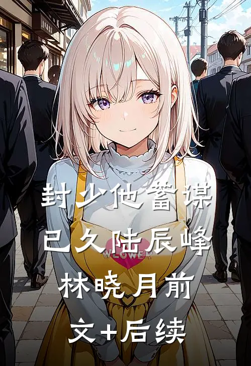 封少他蓄谋已久陆辰峰林晓月前文+后续