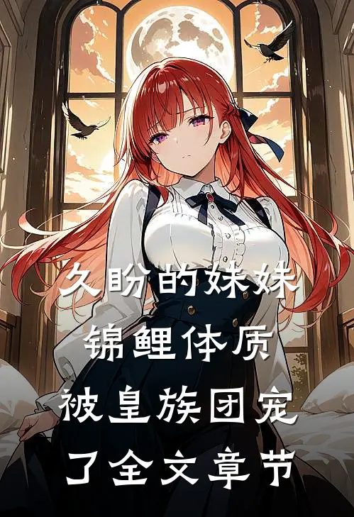 久盼的妹妹锦鲤体质，被皇族团宠了全文章节