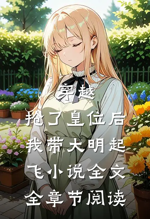 穿越：抢了皇位后，我带大明起飞小说全文全章节阅读