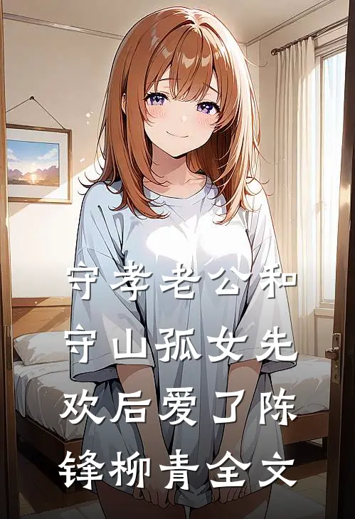 守孝老公和守山孤女先欢后爱了陈锋柳青全文