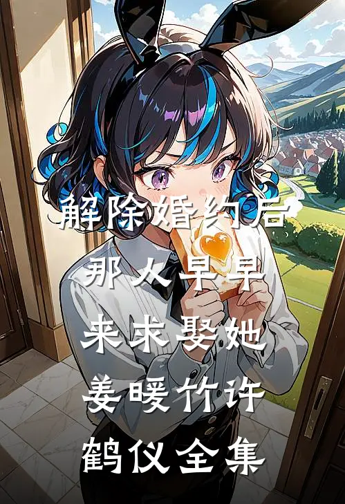 解除婚约后，那人早早来求娶她姜暖竹许鹤仪全集