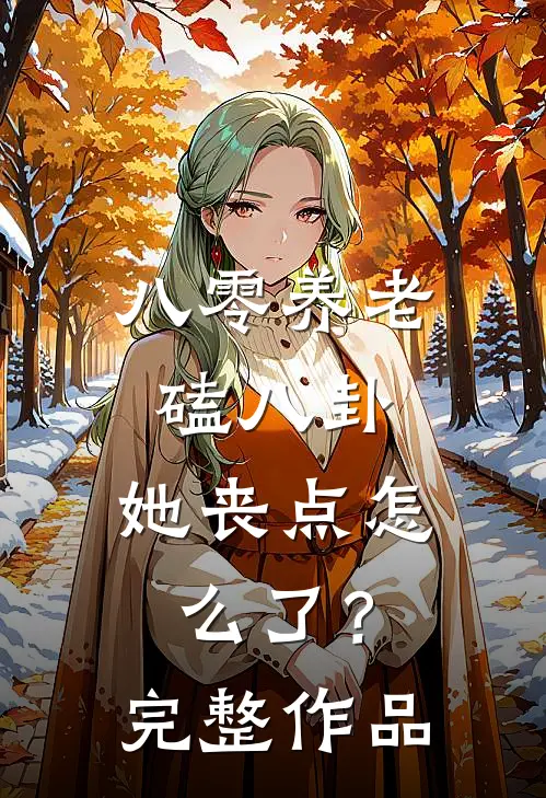 八零养老磕八卦，她丧点怎么了？完整作品
