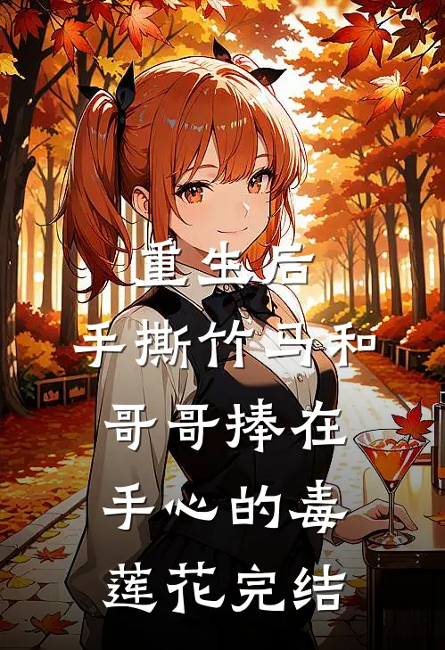 重生后，手撕竹马和哥哥捧在手心的毒莲花完结