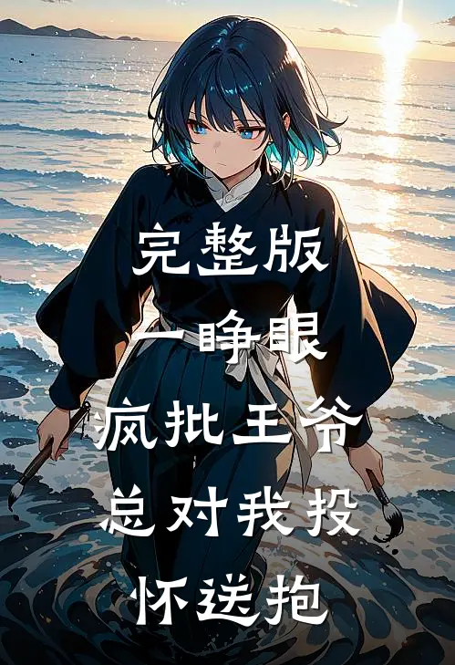 完整版一睁眼，疯批王爷总对我投怀送抱