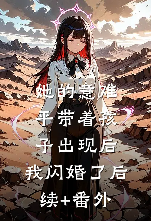 她的意难平带着孩子出现后，我闪婚了后续+番外