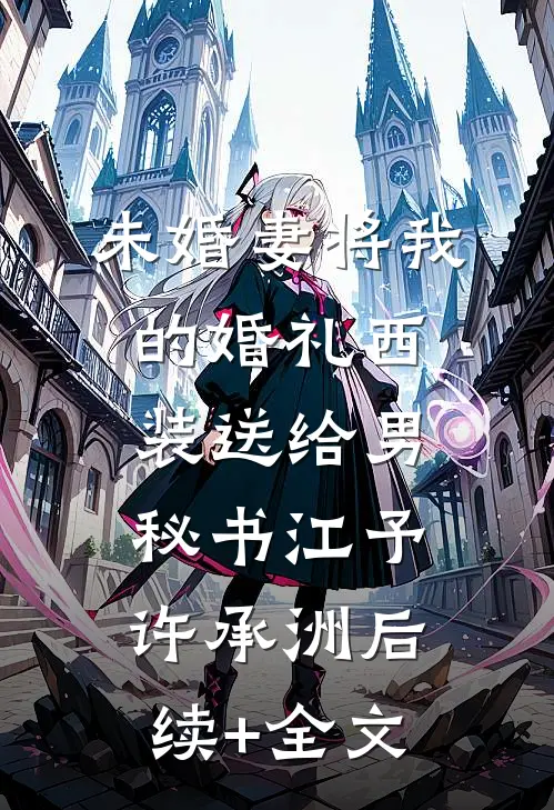 未婚妻将我的婚礼西装送给男秘书江予许承洲后续+全文