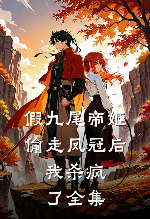 假九尾帝姬偷走凤冠后，我杀疯了 全集