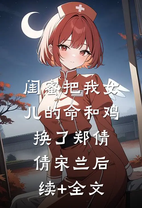 闺蜜把我女儿的命和鸡换了郑倩倩宋兰后续+全文