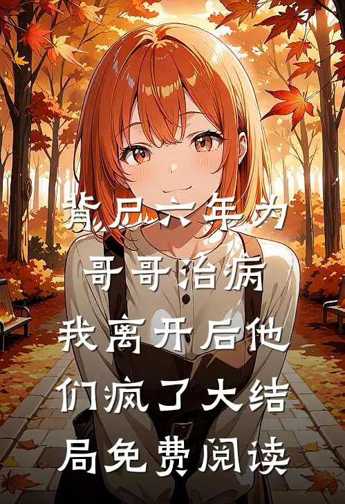 背尸六年为哥哥治病，我离开后他们疯了大结局免费阅读