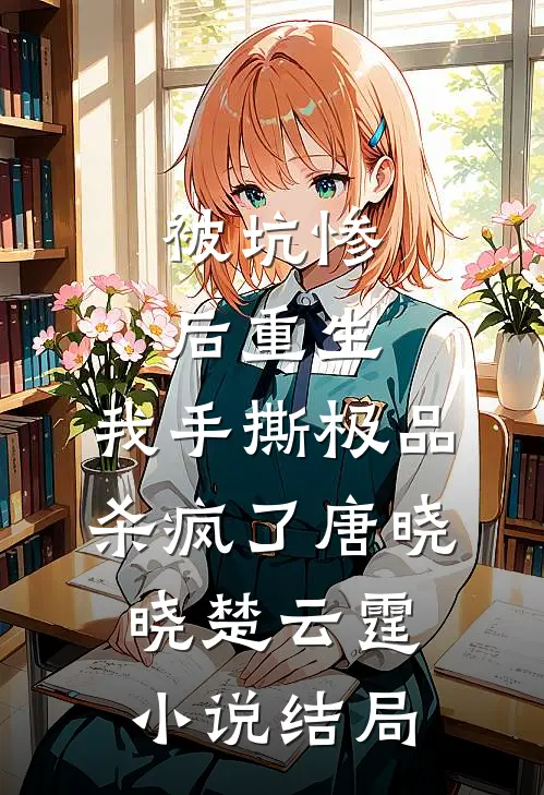 被坑惨后重生，我手撕极品杀疯了唐晓晓楚云霆小说结局